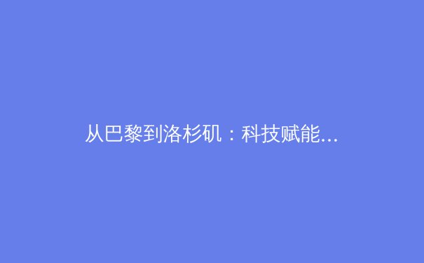 从巴黎到洛杉矶：科技赋能与商业变革如何重塑现代体育产业格局 - 3