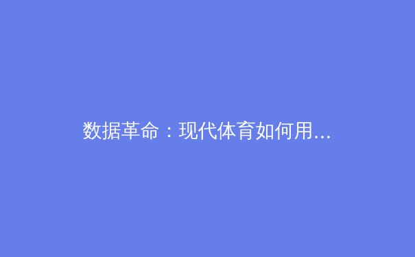数据革命：现代体育如何用人工智能重塑竞技边界